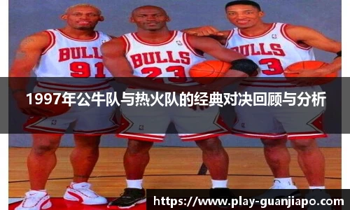 1997年公牛队与热火队的经典对决回顾与分析